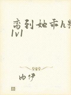 脔到她乖h糙汉1v1