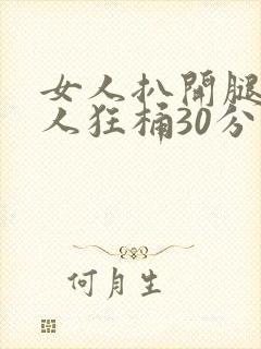 女人扒开腿让男人狂桶30分钟