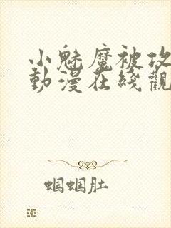 小魅魔被攻略了动漫在线观看