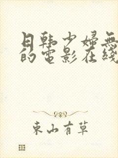 日韩少妇无删减的电影在线视频观看