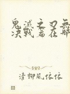 鬼灭之刃无限城决战篇在哪看