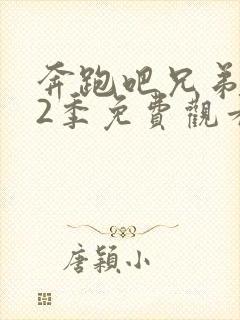 奔跑吧兄弟第12季免费观看完整版