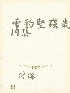 雪豹坚强岁月第19集