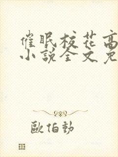 催眠校花高筱柔小说全文免费阅读