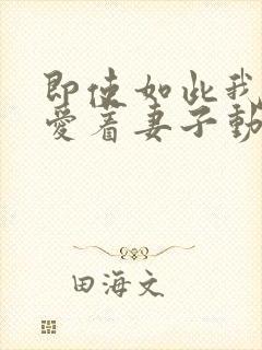 即使如此我依然爱着妻子动漫观看全集