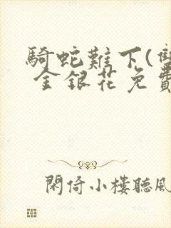 骑蛇难下(双) 金银花免费阅读完整版