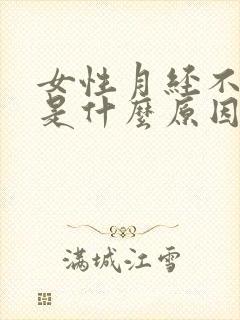 女性月经不正常是什么原因引起的