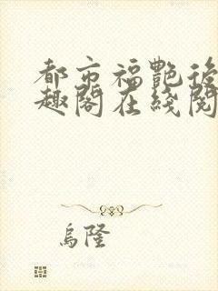 都市福艳后宫笔趣阁在线阅读