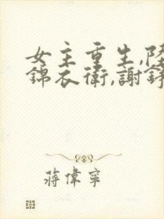 女主重生,陆庭锦衣卫,谢铮世子,沈状