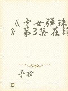 《少女弹珠汽水》第3集在线观看封面