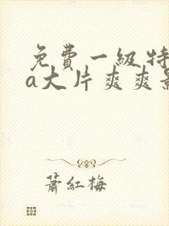 免费一级特黄aa大片爽爽影院