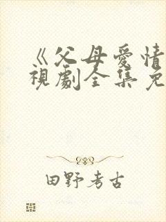 《父母爱情》电视剧全集免费观看