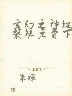 玄幻之神级帝皇系统免费下载