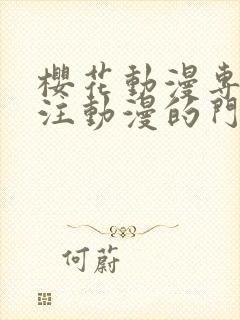 樱花动漫专门专注动漫的门户网站的