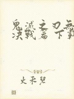 鬼灭之刃无限城决战篇 下载