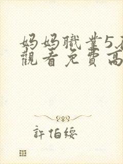 妈妈职业5在线观看免费高清电视剧中