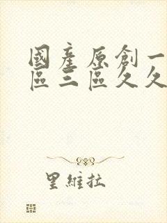 国产原创一区二区三区久久综合