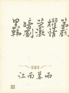 黑暗荣耀第二季韩剧激情戏