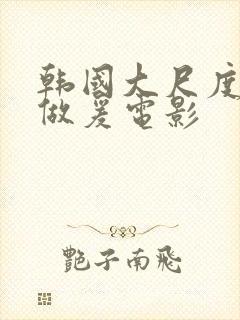 韩国大尺度激情做爰电影