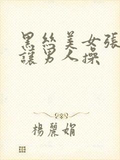 黑丝美女张开腿让男人操