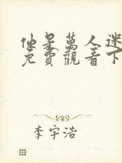 他是万人迷漫画免费观看下拉式漫画