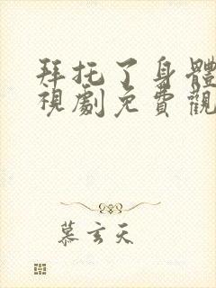 拜托了身体她电视剧免费观看