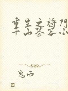 重生之将门毒后千山茶客小说最新章节阅读