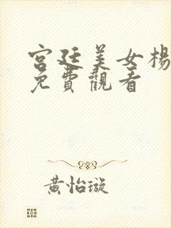 宫廷美女杨玉环免费观看