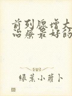 前列腺增大怎样治疗最好的方法