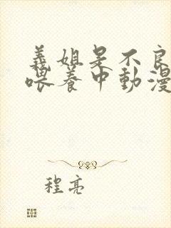 义姐是不良妈妈喂养中动漫