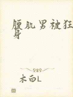 腹肌男被狂挠上身