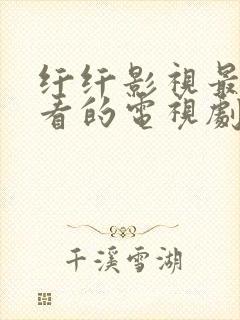 纤纤影视最新好看的电视剧