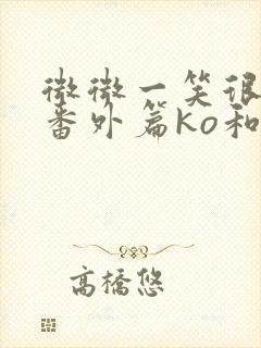 微微一笑很倾城番外篇ko和美人师兄