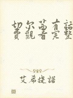 切尔茜有话说免费观看完整版高清