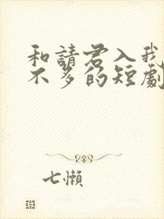 和请君入我怀差不多的短剧