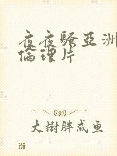 夜夜骚亚洲成人伦理片