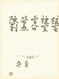 陈若雪被校长抱到办公室电影封面