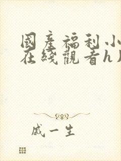 国产福利小视频在线观看h片