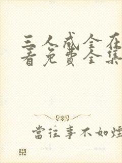 三人成全在线观看免费全集高清完整