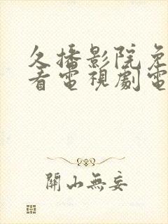 久播影院免费观看电视剧电影网站