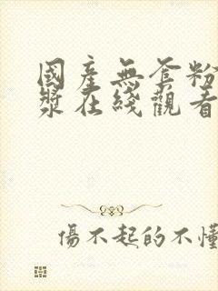 国产无套粉嫩白浆在线观看