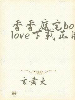 香香腐宅boylove下载正版官网版