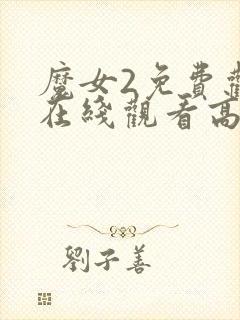 魔女2免费观看在线观看高清版电影