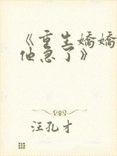 《重生娇娇不嫁他急了》