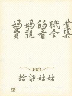 妈妈的职业4免费观看全集在线播放动