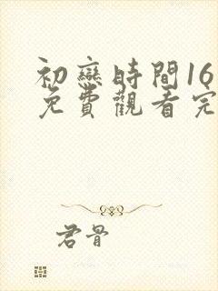 初恋时间16集免费观看完整版动漫