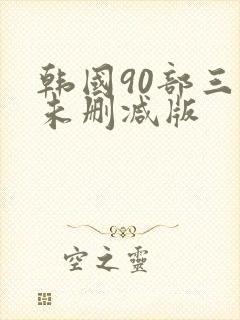 韩国90部三级未删减版