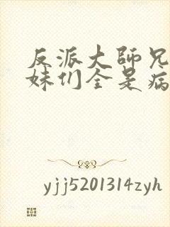 反派大师兄,师妹们全是病娇小说封面