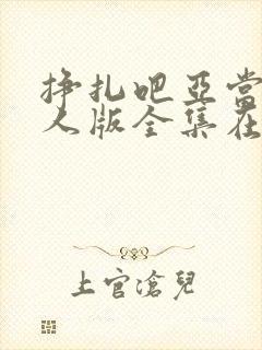 挣扎吧亚当君真人版全集在线观看