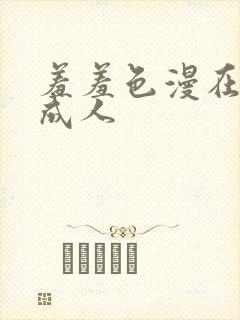 羞羞色漫在线为成人